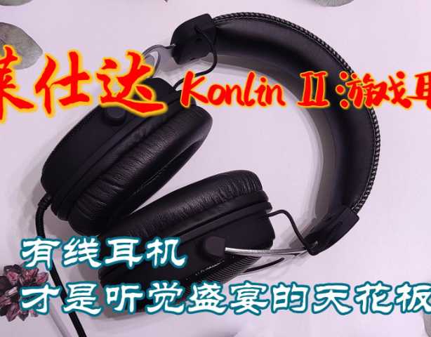 有线耳机才是听觉盛宴的天花板-莱仕达Konlin II游戏耳机